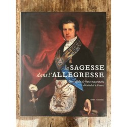 La Sagesse dans l'allégresse, deux siècles de la franc-maçonnerie à Gand et à Anvers