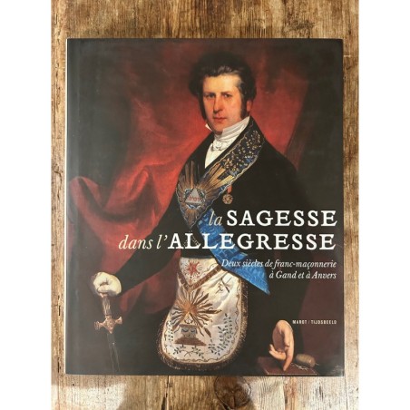 La Sagesse dans l'allégresse, deux siècles de la franc-maçonnerie à Gand et à Anvers