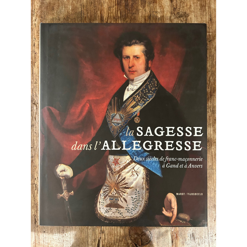 La Sagesse dans l'allégresse, deux siècles de la franc-maçonnerie à Gand et à Anvers