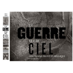 La Guerre Vue du Ciel. 1914-1918 Le Front en Belgique