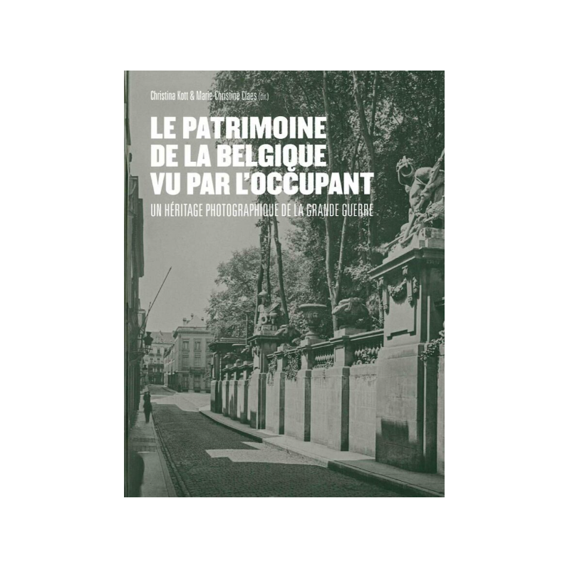 Le patrimoine de la belgique vu par l'occupant - un heritage photographique de la grande guerre Le patrimoine de la belgique vu par l'occupant - un heritage photographique de la grande guerre