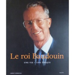 Le roi Baudouin - Une Vie - Une Époque