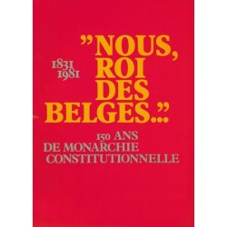 "NOUS, ROI DES BELGES..." 1831-1981 - 150 ANS DE MONARCHIE CONSTITUTIONNELLE