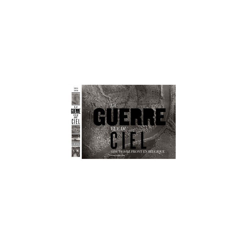 La Guerre Vue du Ciel. 1914-1918 Le Front en Belgique La Guerre Vue du Ciel. 1914-1918 Le Front en Belgique